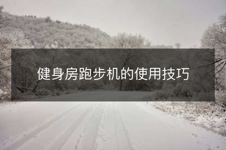 健身房跑步机的使用技巧 健身房跑步机的使用技巧